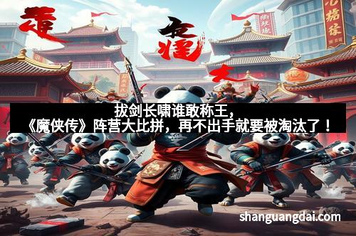 拔剑长啸谁敢称王，《魔侠传》阵营大比拼，再不出手就要被淘汰了！