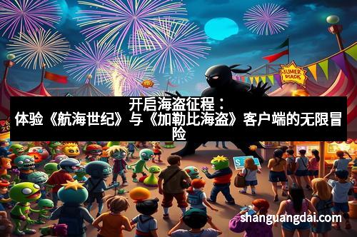 开启海盗征程：体验《航海世纪》与《加勒比海盗》客户端的无限冒险